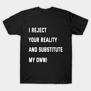 I reject your reality and substitute my own! T-Shirt